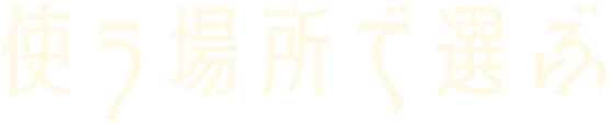 使う場所を選ぶ